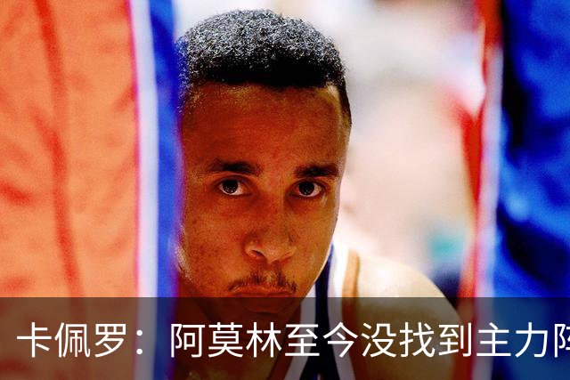 卡佩罗：阿莫林至今没找到主力阵容；防守没改善进攻只有中路强攻